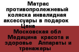Матрас противопролежневый, коляска инвалидная, аксессуары в подарок › Цена ­ 3 000 - Московская обл. Медицина, красота и здоровье » Аппараты и тренажеры   